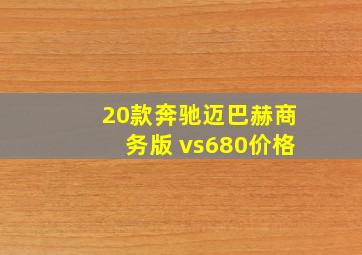 20款奔驰迈巴赫商务版 vs680价格